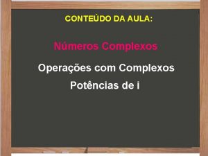CONTEDO DA AULA Nmeros Complexos Operaes com Complexos