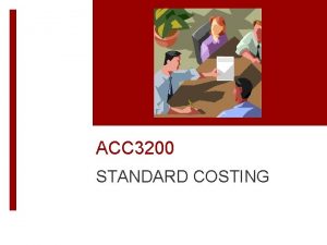 ACC 3200 STANDARD COSTING Learning Objectives Describe the