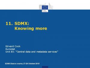 11 SDMX Knowing more Edward Cook Eurostat Unit