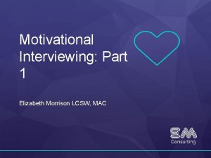 Motivational Interviewing Part 1 Elizabeth Morrison LCSW MAC