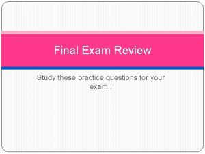 Final Exam Review Study these practice questions for