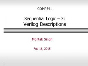 COMP 541 Sequential Logic 3 Verilog Descriptions Montek