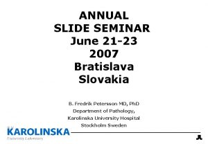 ANNUAL SLIDE SEMINAR June 21 23 2007 Bratislava