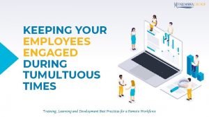 KEEPING YOUR EMPLOYEES ENGAGED DURING TUMULTUOUS TIMES Training