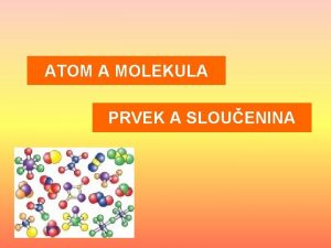 ATOM A MOLEKULA PRVEK A SLOUENINA Atom zkladn