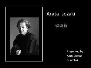 Arata Isozaki Presented by Aarti Saxena B Arch