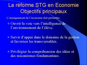 La rforme STG en Economie Objectifs principaux Lenseignement