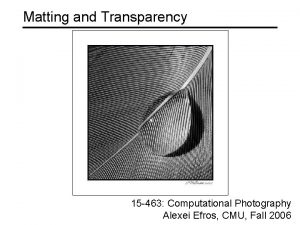 Matting and Transparency 15 463 Computational Photography Alexei