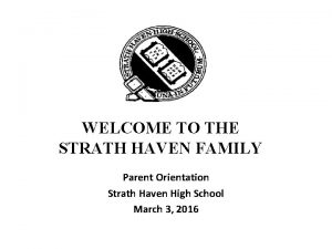 WELCOME TO THE STRATH HAVEN FAMILY Parent Orientation