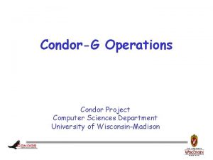 CondorG Operations Condor Project Computer Sciences Department University