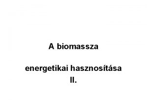 A biomassza energetikai hasznostsa II 2 Szilrd biomassza