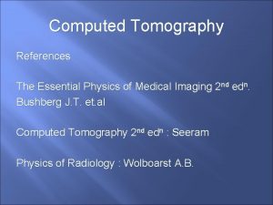 Computed Tomography References The Essential Physics of Medical