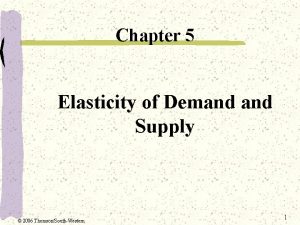 Chapter 5 Elasticity of Demand Supply 2006 ThomsonSouthWestern