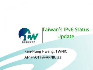 Taiwans IPv 6 Status Update RenHung Hwang TWNIC