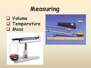 Measuring q Volume q Temperature q Mass Reading