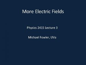 More Electric Fields Physics 2415 Lecture 3 Michael