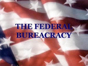 THE FEDERAL BUREACRACY bureaucracy Definition A large complex