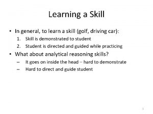 Learning a Skill In general to learn a