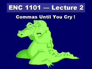 ENC 1101 Lecture 2 Commas Until You Cry