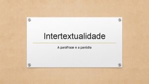 Intertextualidade A parfrase e a pardia Sabemos que