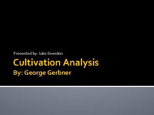 Presented by Jake Duerden Cultivation Analysis By George