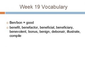 Week 19 Vocabulary Benbon good benefit benefactor beneficial