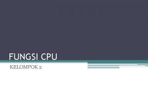 FUNGSI CPU KELOMPOK 2 Fungsi CPU adalah menjalankan