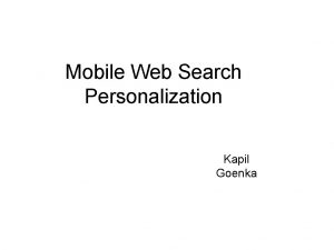 Mobile Web Search Personalization Kapil Goenka Outline Introduction