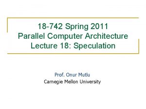 18 742 Spring 2011 Parallel Computer Architecture Lecture