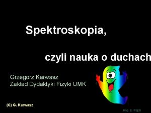 Spektroskopia czyli nauka o duchach Grzegorz Karwasz Zakad