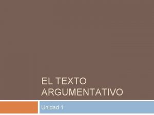 EL TEXTO ARGUMENTATIVO Unidad 1 ndice Rasgos Canales