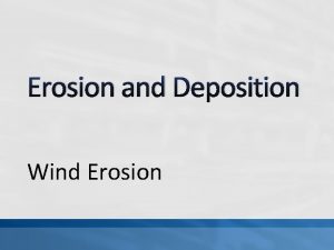 Erosion and Deposition Wind Erosion How Does Wind