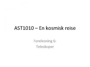 AST 1010 En kosmisk reise Forelesning 6 Teleskoper