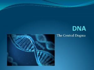 DNA The Central Dogma Deoxyribo Nucleic Acid Is