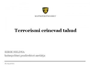 Terrorismi erinevad tahud EERIK HELDNA kaitsepolitsei peadirektori asetitja