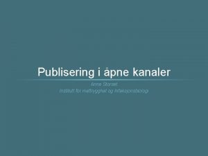 Publisering i pne kanaler Anne Storset Institutt for