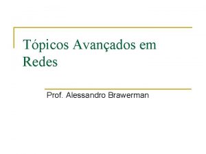 Tpicos Avanados em Redes Prof Alessandro Brawerman Objetivos