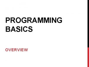 PROGRAMMING BASICS OVERVIEW OVERVIEW What is computer programming
