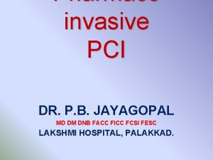Pharmaco invasive PCI DR P B JAYAGOPAL MD