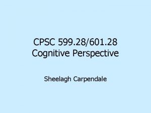 CPSC 599 28601 28 Cognitive Perspective Sheelagh Carpendale