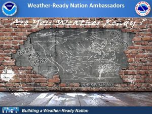 WeatherReady Nation Ambassadors Building a WeatherReady Nation NOAA