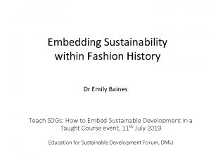 Embedding Sustainability within Fashion History Dr Emily Baines