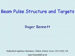 Beam Pulse Structure and Targets Roger Bennett Rutherford