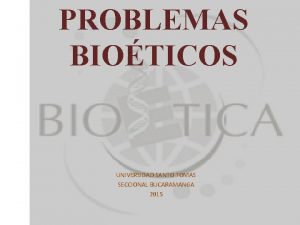 PROBLEMAS BIOTICOS UNIVERSIDAD SANTO TOMAS SECCIONAL BUCARAMANGA 2015