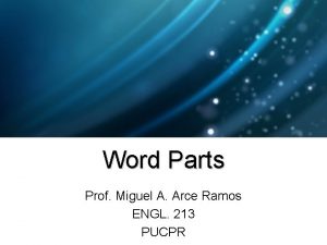 Word Parts Prof Miguel A Arce Ramos ENGL