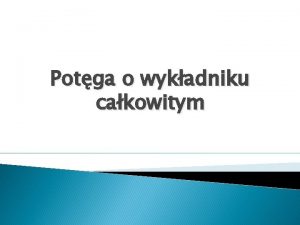 Potga o wykadniku cakowitym Potga o wykadniku cakowitym