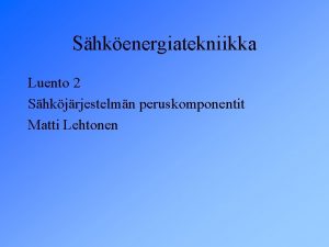 Shkenergiatekniikka Luento 2 Shkjrjestelmn peruskomponentit Matti Lehtonen Shkn