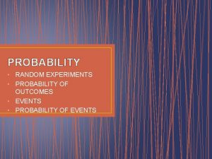 PROBABILITY RANDOM EXPERIMENTS PROBABILITY OF OUTCOMES EVENTS PROBABILITY
