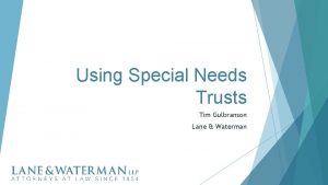 Using Special Needs Trusts Tim Gulbranson Lane Waterman