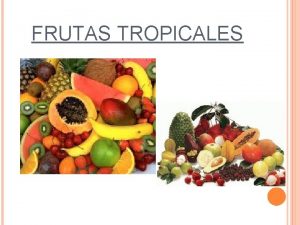 FRUTAS TROPICALES Una fruta tropical se define como